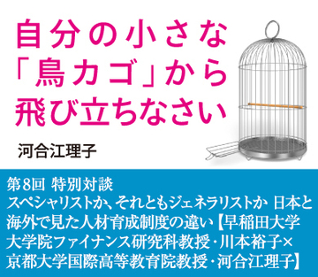 特別対談スペシャリストか、それともジェネラリストか日本と海外で見た人材育成制度の違い【早稲田大学大学院ファイナンス研究科教授・川本裕子×京都大学国際高等教育院教授・河合江理子】