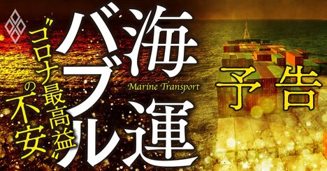 海運業界にバブル到来！構造不況から一転、運賃急騰「コロナ最高益」に潜む不安