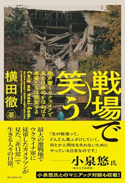 書影『戦場で笑う――砲声響くウクライナで兵士は寿司をほおばり、老婆たちは談笑する』（横田 徹、朝日新聞出版）