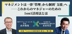 一律「管理」から個別「支援」へ――これからのマネジャーのための1on1活用法とは