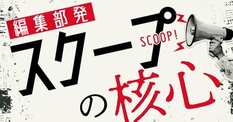 編集部発 スクープの核心！