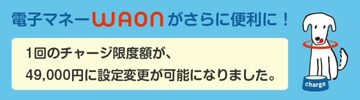 「WAON」の1回あたりのチャージ限度額がアップ！「WAON」にチャージするなら、イオンでポイントを2重取りできる「イオンカードセレクト」がおすすめ！