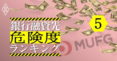 三菱UFJがメインバンクで借金大の企業ランキング、危険度9指標で徹底分析