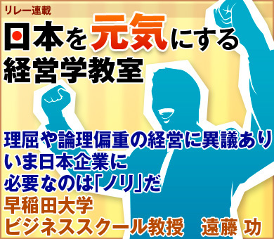 理屈や論理偏重の経営に異議ありいま日本企業に必要なのは「ノリ」だ早稲田大学ビジネススクール教授　遠藤 功