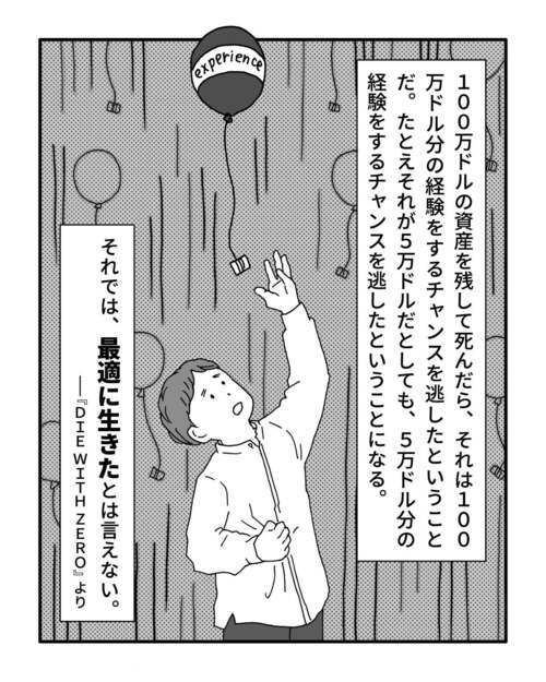 100万ドルの資産を残して死んだら、それは100万ドル分の経験をするチャンスを逃したということだ。たとえそれが5万ドルだとしても、5万ドル分の経験をするチャンスを逃したということになる。