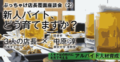 ぶっちゃけ店長覆面座談会（2）新人バイト、どう育てますか？