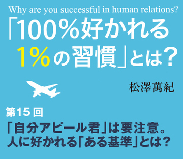 「自分アピール君」は要注意。人に好かれる「ある基準」とは？