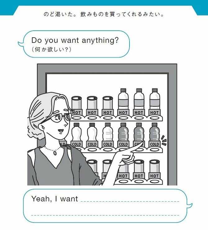 のど渇いた。飲みものを買ってくれるみたい。
Do you want anything?（何か欲しい？）
Yeah, I want _____________________.