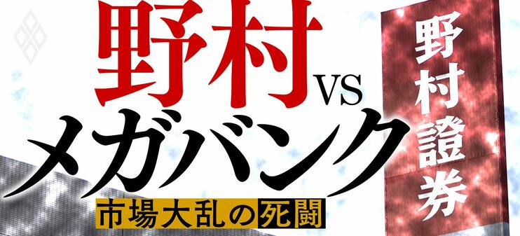 野村VSメガバンク 市場大乱の死闘