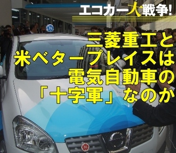 電気自動車の「十字軍」!?三菱重工・米ベタープレイスが教えてくれたエコカー“オールジャパン”体制の大いなる課題
