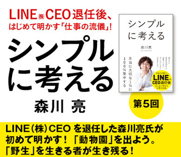 ＬＩＮＥ（株）ＣＥＯを退任した森川亮氏が初めて明かす！「動物園」を出よう。「野生」を生きる者が生き残る！
