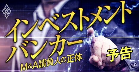 野村、ゴールドマン、三菱UFJモルガン・スタンレー…M＆A請負人「インベストメントバンカー」の正体、巨額報酬の裏側