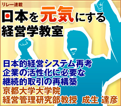 日本的経営システム再考企業の活性化に必要な継続的取引の再構築京都大学大学院経営管理研究部教授　成生 達彦