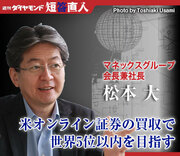 マネックスグループ会長兼社長　松本 大米オンライン証券の買収で世界5位以内を目指す