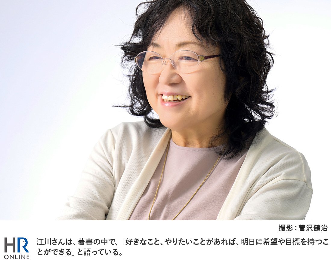江川さんは、著書の中で、「好きなこと、やりたいことがあれば、明日に希望や目標を持つことができる」と語っている。