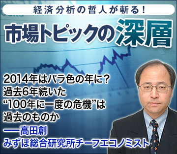 2014年はバラ色の年に?過去6年続いた“100年に一度の危機”は過去のものか――高田創・みずほ総合研究所チーフエコノミスト