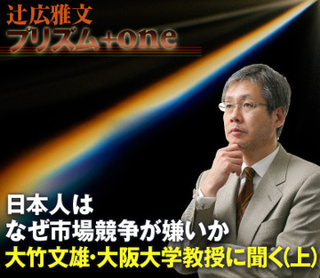 日本人はなぜ市場競争が嫌いか～大竹文雄・大阪大学教授に聞く(上)