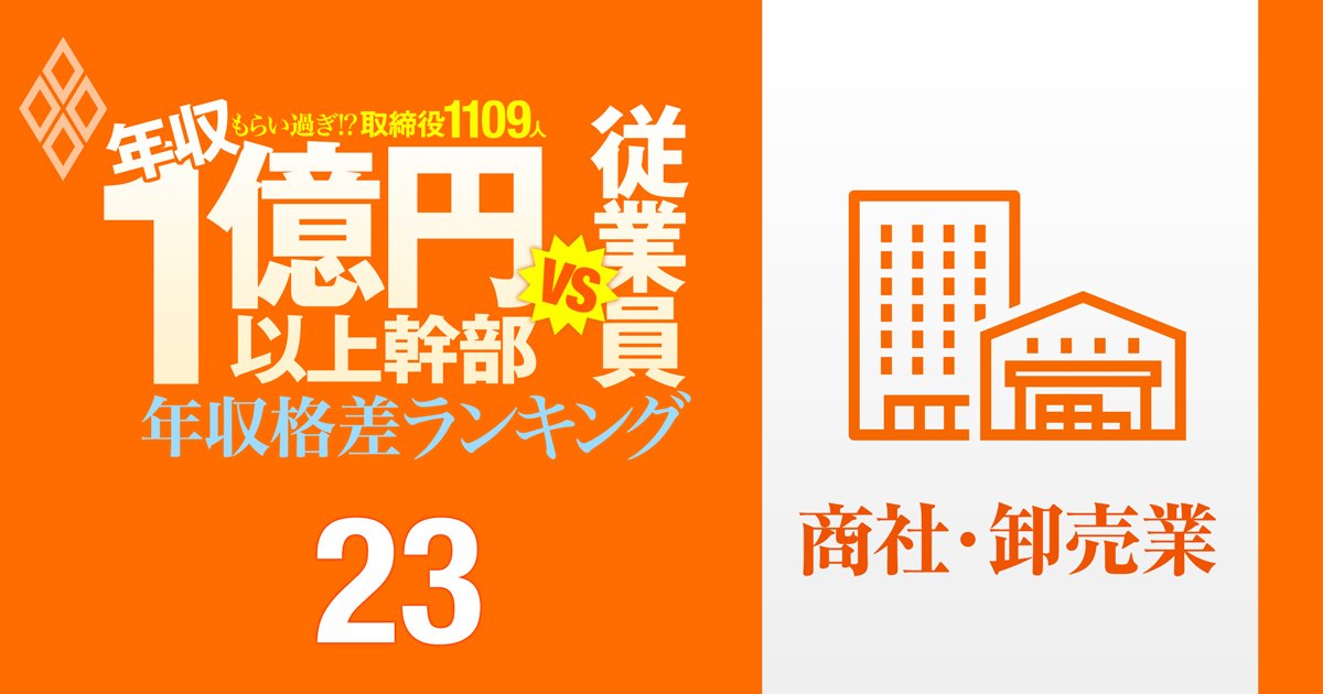 【商社・卸売87人】年収1億円以上の幹部vs従業員「年収格差」ランキング！トップは伊藤忠の岡藤会長で従業員の57倍以上…三菱商事、三井物産、住友商事、丸紅、双日の格差の実態は？