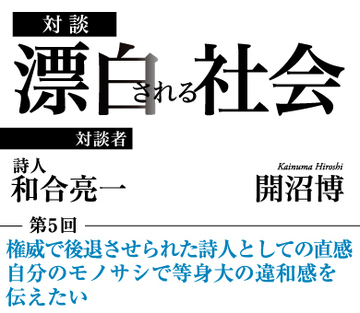 権威で後退させられた詩人としての直感 自分のモノサシで等身大の違和感を伝えたい 【詩人・和合亮一×社会学者・開沼博】
