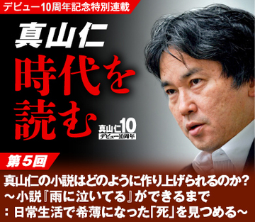 真山仁の小説はどのように作り上げられるのか？〜小説『雨に泣いてる』ができるまで　　：日常生活で希薄になった「死」を見つめる〜