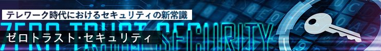 企業の信頼を築く“攻め”のセキュリティ、「ゼロトラスト」とは何か