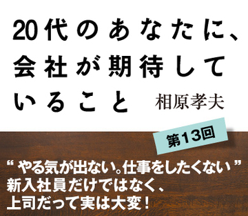 “やる気が出ない。仕事をしたくない”新入社員だけではなく、上司だって実は大変！