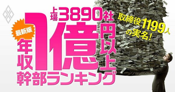 「最新版」1億円以上稼ぐ取締役1199人の実名！ 上場3890社「年収1億円以上幹部」ランキング