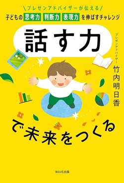 書影『話す力で未来をつくる~プレゼンアドバイザーが伝える 子どもの思考力 判断力 表現力を伸ばすチャレンジ~』(WAVE出版)<