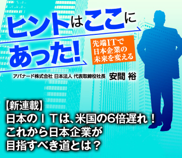 【新連載】日本のＩＴは、米国の6倍遅れ！これから日本企業が目指すべき道とは？