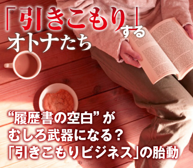 “履歴書の空白”がむしろ武器になる？｢引きこもりビジネス｣の胎動