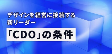 CDOを置くだけでは意味がない――デザインを企業価値につなげるための「3つの問い」とは
