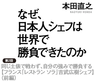 同じ土俵で戦わず、自分の強みで勝負する【フランス「レストラン ソラ」吉武広樹シェフ】（前編）