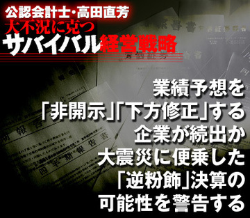 業績予想を「非開示」「下方修正」する企業が続出か大震災に便乗した「逆粉飾」決算の可能性を警告する