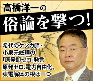希代のケンカ師・小泉元総理の「原発即ゼロ」発言 原発ゼロ、電力自由化、東電解体の根は一つ
