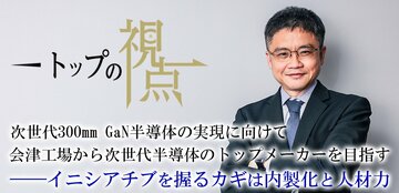 次世代300mm GaN半導体の実現に向けて会津工場から次世代半導体のトップメーカーを目指す――イニシアチブを握るカギは内製化と人材力
