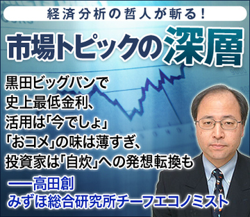 黒田ビッグバンで史上最低金利、活用は「今でしょ」「おコメ」の味は薄すぎ、投資家は「自炊」への発想転換も――高田創・みずほ総合研究所チーフエコノミスト