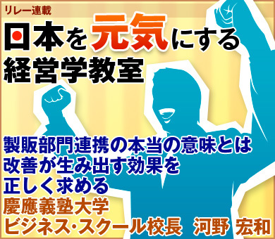 製販部門連携の本当の意味とは改善が生み出す効果を正しく求める慶應義塾大学ビジネス・スクール校長　河野 宏和
