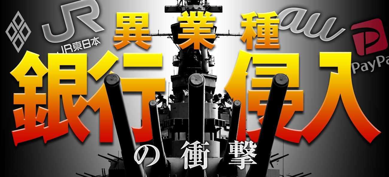 JR東日本、au、PayPay… 異業種 銀行侵入の衝撃