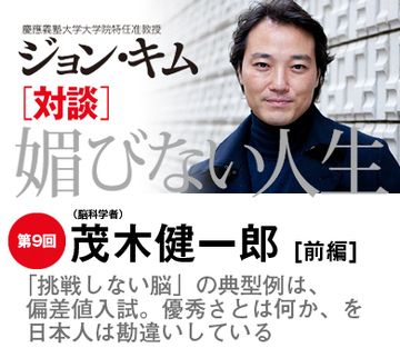 「挑戦しない脳」の典型例は、偏差値入試。優秀さとは何か、を日本人は勘違いしている【茂木健一郎×ジョン・キム】（前編）