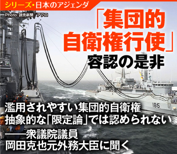 濫用されやすい集団的自衛権 抽象的な「限定論」では認められない――衆議院議員　岡田克也元外務大臣に聞く