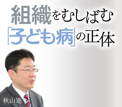 組織をむしばむ「子ども病」の正体　秋山進