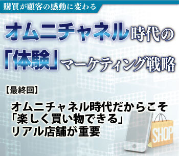 オムニチャネル時代だからこそ「楽しく買い物できる」リアル店舗が重要