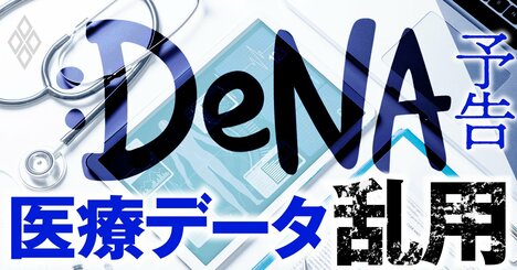 DeNA「医療データ乱用」問題、目的外利用が起きた“構造”を徹底解明【内部資料多数入手】