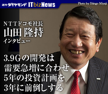 ＮＴＴドコモ　山田隆持社長インタビュー「3.9Ｇの開発は需要急増に合わせ5年の投資計画を3年に前倒しする」