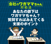 あなたの部下はワガママちゃん？質問すればみえてくる支援のポイント