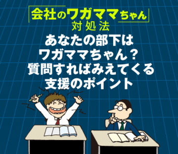 あなたの部下はワガママちゃん？質問すればみえてくる支援のポイント