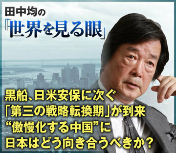 黒船、日米安保に次ぐ「第三の戦略転換期」が到来“傲慢化する中国”に日本はどう向き合うべきか？