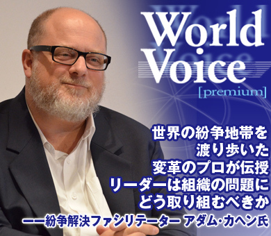 世界の紛争地帯を渡り歩いた変革のプロが伝授 リーダーは組織の問題にどう取り組むべきか――紛争解決ファシリテーター　アダム・カヘン氏に聞く