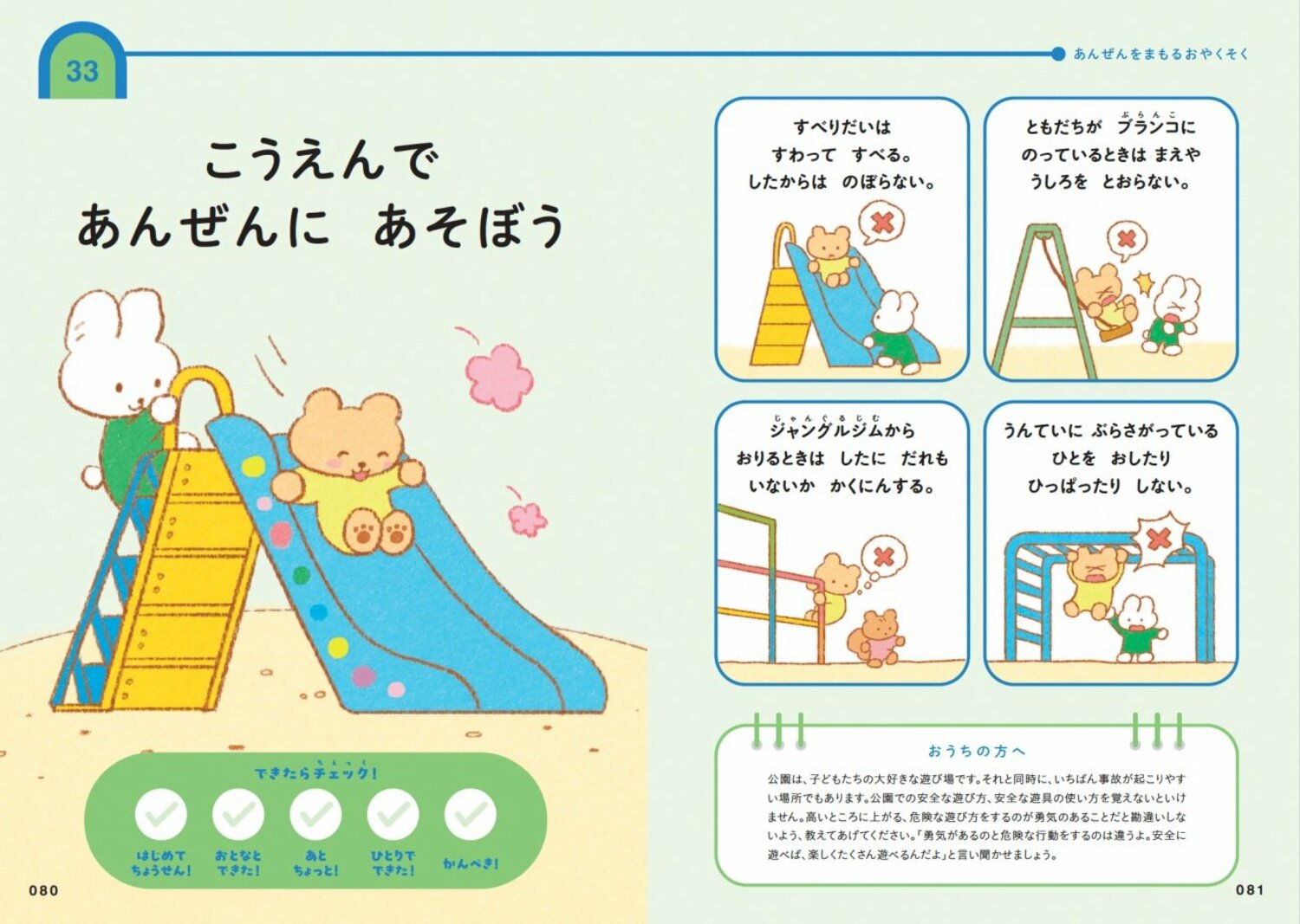 「こうえんで　あんぜんに　あそぼう」
・すべりだいは　すわって　すべる。したからは　のぼらない。 
・ともだちが　ブランコに　のっているときは　まえや　うしろは　とおらない。 
・ジャングルジムから　おりるときは　したに　だれも　いないか　かくにんする。
 ・うんていに　ぶらさがって　ひとを　おしたり　ひっぱたり　しない。
