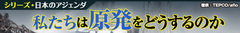 私たちは原発をどうするのか？未だ問題山積の論点を整理する